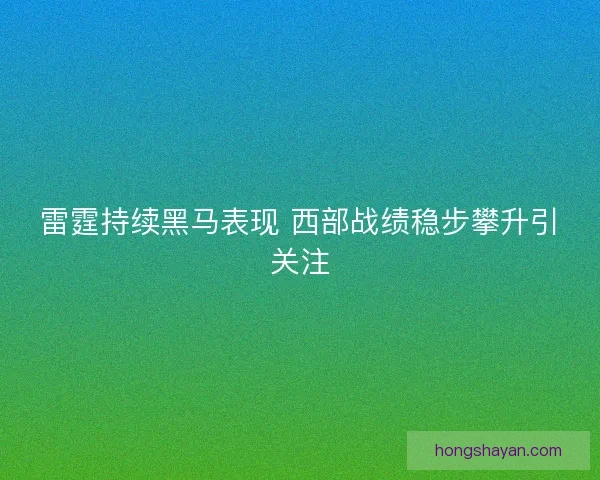 雷霆持续黑马表现 西部战绩稳步攀升引关注