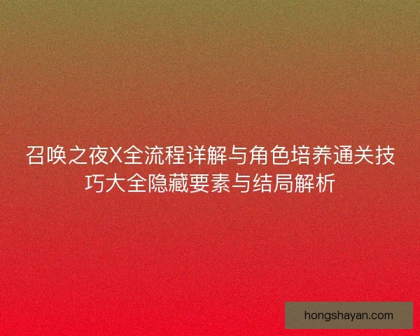 召唤之夜X全流程详解与角色培养通关技巧大全隐藏要素与结局解析